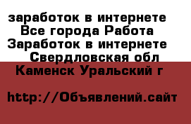  заработок в интернете - Все города Работа » Заработок в интернете   . Свердловская обл.,Каменск-Уральский г.